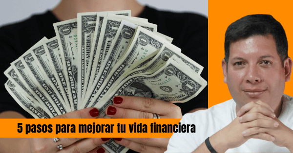 5 PASOS PARA MEJORAR TU VIDA FINANCIERA