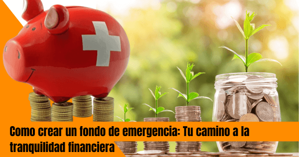 COMO CREAR UN FONDO DE EMERGENCIA: TU CAMINO HACIA LA TRANQUILIDAD FINANCIERA.
