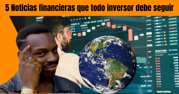 5 NOTICIAS FINANCIERAS QUE TODO INVERSOR DEBE SEGUIR