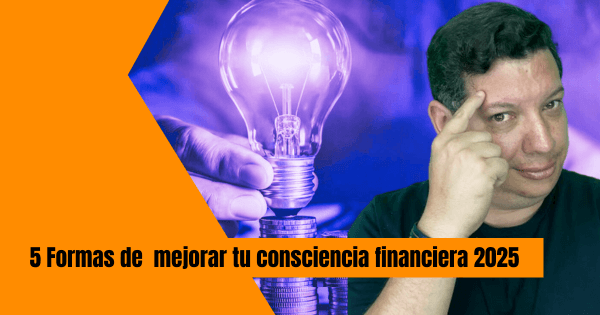 5 FORMAS DE MEJORAR TU CONSCIENCIA FINANCIERA ESTE 2025